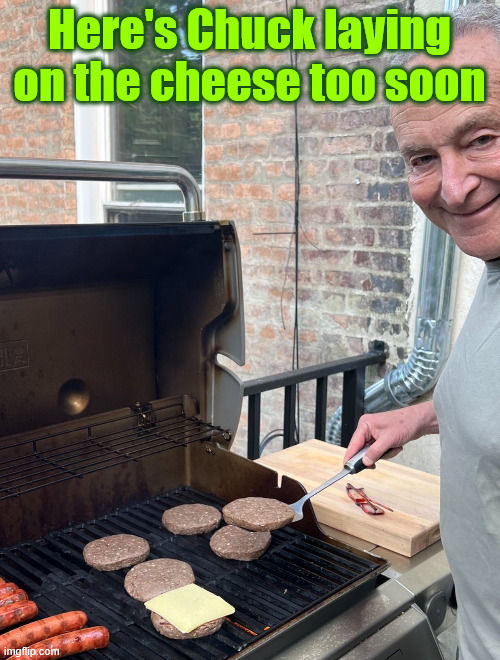 Schumer Grill Cheese Burger | Here's Chuck laying on the cheese too soon | image tagged in schumer grill cheese burger | made w/ Imgflip meme maker