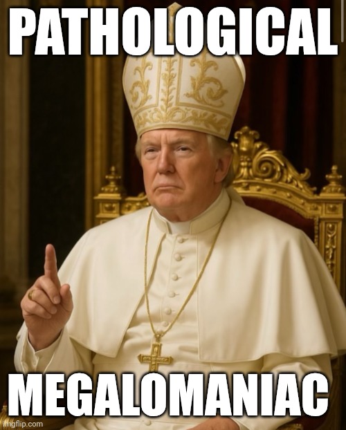 Pope Trump | PATHOLOGICAL; MEGALOMANIAC | image tagged in pope trump | made w/ Imgflip meme maker