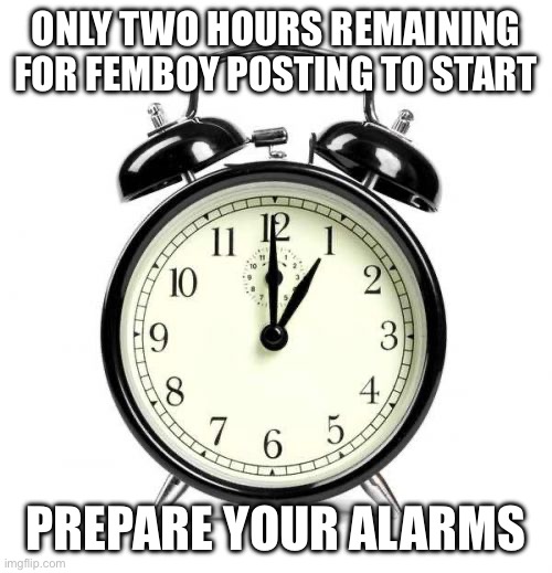 Why they all start posting in 9pm? | ONLY TWO HOURS REMAINING FOR FEMBOY POSTING TO START; PREPARE YOUR ALARMS | image tagged in memes,alarm clock | made w/ Imgflip meme maker