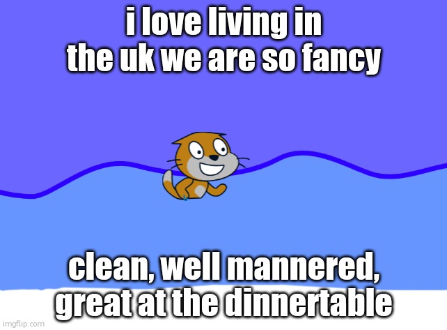 scratch car in wator | i love living in the uk we are so fancy; clean, well mannered, great at the dinnertable | image tagged in scratch car in wator | made w/ Imgflip meme maker