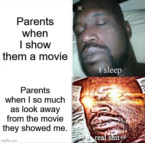 Sleeping Shaq | Parents when I show them a movie; Parents when I so much as look away from the movie they showed me. | image tagged in memes,sleeping shaq | made w/ Imgflip meme maker