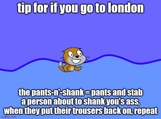 scratch car in wator | tip for if you go to london; the pants-n'-shank = pants and stab a person about to shank you's ass, when they put their trousers back on, repeat | image tagged in scratch car in wator | made w/ Imgflip meme maker