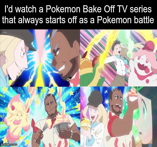 Sweet Idea | I'd watch a Pokemon Bake Off TV series that always starts off as a Pokemon battle | image tagged in pokemon,memes,funny,anime,food | made w/ Imgflip meme maker