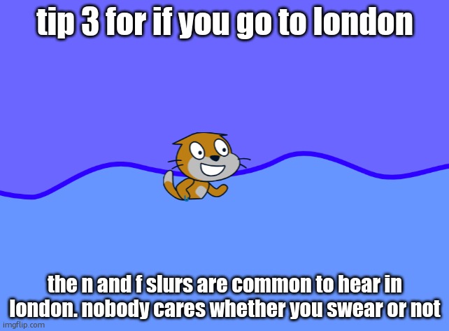 scratch car in wator | tip 3 for if you go to london; the n and f slurs are common to hear in london. nobody cares whether you swear or not | image tagged in scratch car in wator | made w/ Imgflip meme maker