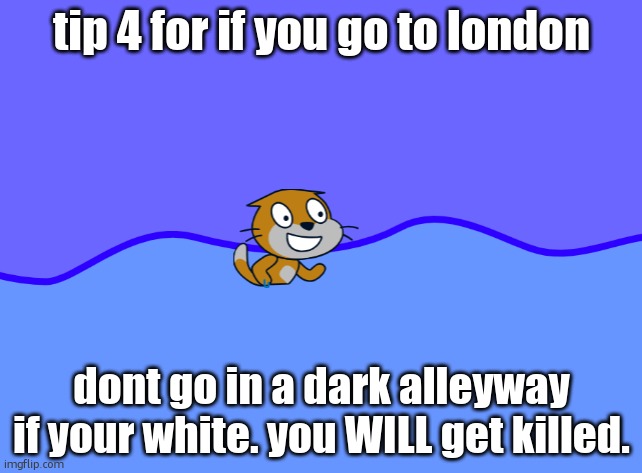 scratch car in wator | tip 4 for if you go to london; dont go in a dark alleyway if your white. you WILL get killed. | image tagged in scratch car in wator | made w/ Imgflip meme maker