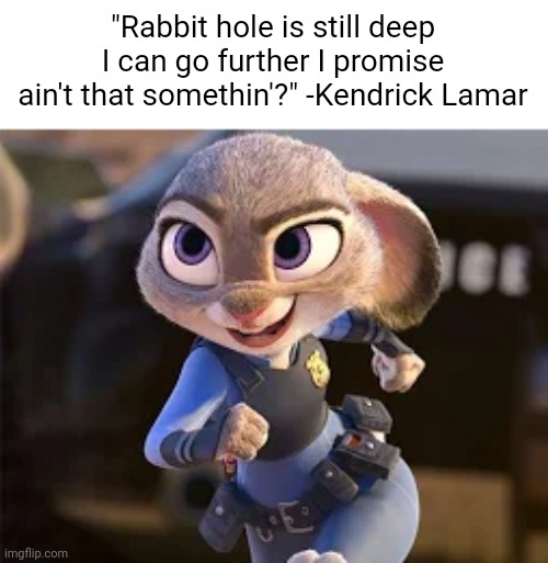 that certainly is something.... | "Rabbit hole is still deep I can go further I promise ain't that somethin'?" -Kendrick Lamar | made w/ Imgflip meme maker