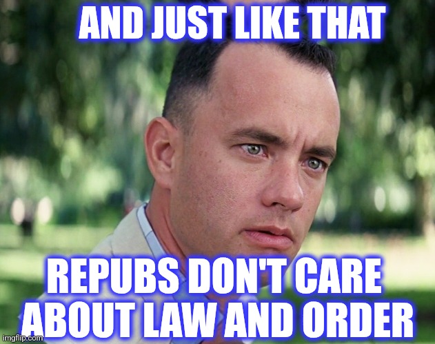 AND JUST LIKE THAT REPUBS DON'T CARE 
ABOUT LAW AND ORDER | image tagged in memes,and just like that | made w/ Imgflip meme maker