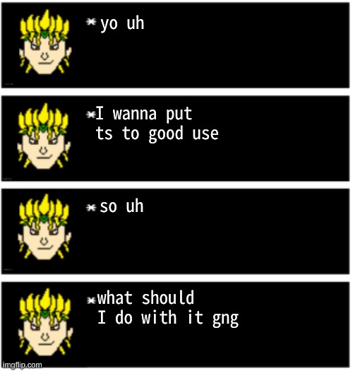 help me chat | yo uh; I wanna put ts to good use; so uh; what should I do with it gng | image tagged in dio undertale text boxes | made w/ Imgflip meme maker