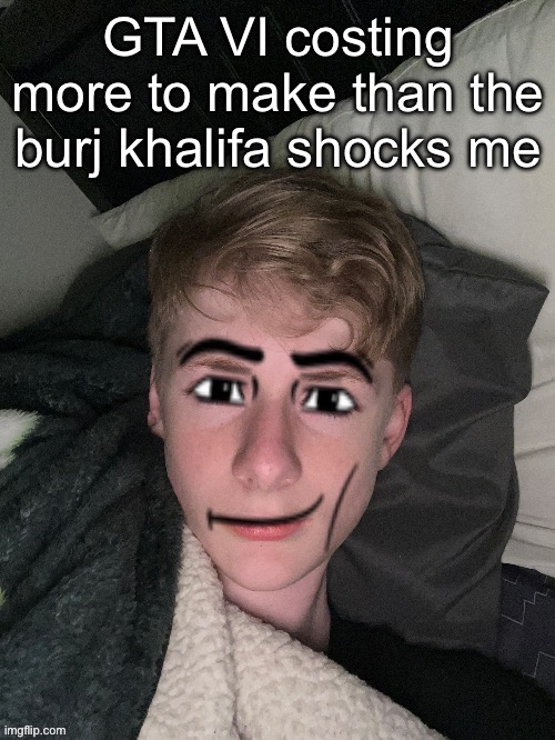 Virian man face | GTA VI costing more to make than the burj khalifa shocks me | image tagged in virian man face | made w/ Imgflip meme maker