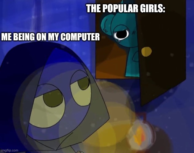 Anyone else relate? | THE POPULAR GIRLS:; ME BEING ON MY COMPUTER | image tagged in jevin and sky | made w/ Imgflip meme maker