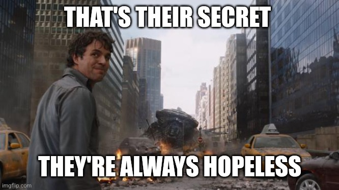 THAT'S THEIR SECRET THEY'RE ALWAYS HOPELESS | image tagged in hulk | made w/ Imgflip meme maker