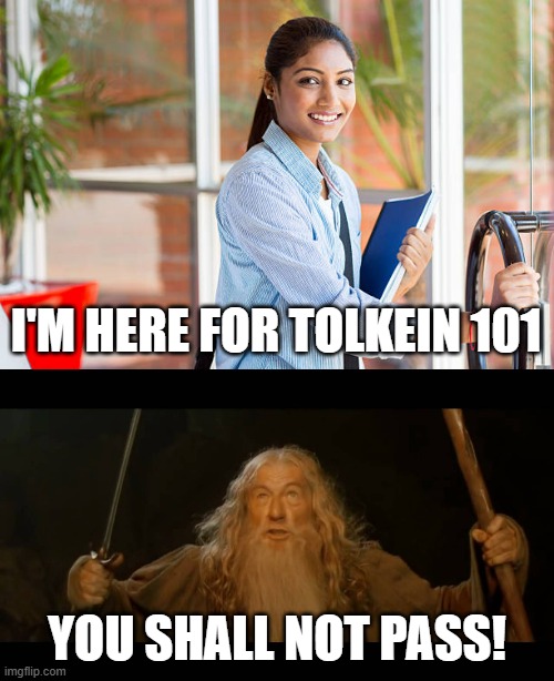 Professor Gandalf | I'M HERE FOR TOLKEIN 101; YOU SHALL NOT PASS! | image tagged in gandalf - you shall not pass,lord of the rings,class,school,funny,memes | made w/ Imgflip meme maker