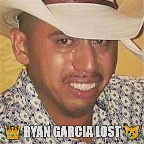 Ryan Garcia lost | 👑 RYAN GARCIA LOST 😿 | image tagged in crying mexican in hat | made w/ Imgflip meme maker