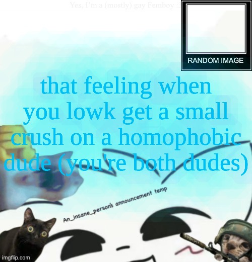 No one in particular | that feeling when you lowk get a small crush on a homophobic dude (you're both dudes) | image tagged in my lil announcement | made w/ Imgflip meme maker