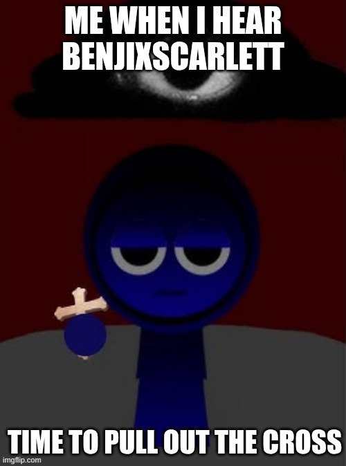 Time to pull out the cross... | ME WHEN I HEAR BENJIXSCARLETT; TIME TO PULL OUT THE CROSS | image tagged in time to pull out the cross | made w/ Imgflip meme maker