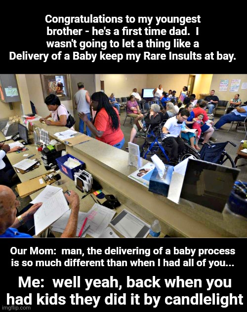 busy waiting room | Congratulations to my youngest brother - he's a first time dad.  I wasn't going to let a thing like a Delivery of a Baby keep my Rare Insults at bay. Our Mom:  man, the delivering of a baby process is so much different than when I had all of you... Me:  well yeah, back when you had kids they did it by candlelight | image tagged in busy waiting room | made w/ Imgflip meme maker