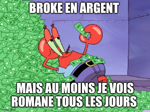 RORO | BROKE EN ARGENT; MAIS AU MOINS JE VOIS ROMANE TOUS LES JOURS | image tagged in mr krabs money | made w/ Imgflip meme maker