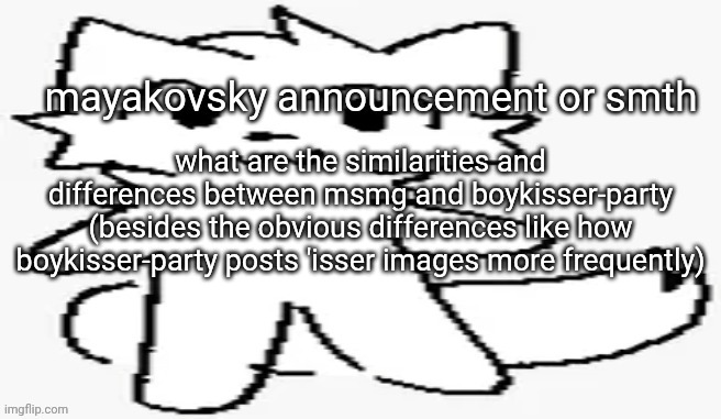mayakovsky announcement | what are the similarities and differences between msmg and boykisser-party (besides the obvious differences like how boykisser-party posts 'isser images more frequently) | image tagged in mayakovsky announcement | made w/ Imgflip meme maker