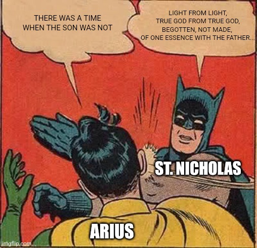 Batman Slapping Robin Meme | LIGHT FROM LIGHT, TRUE GOD FROM TRUE GOD,
BEGOTTEN, NOT MADE, 
OF ONE ESSENCE WITH THE FATHER... THERE WAS A TIME WHEN THE SON WAS NOT; ST. NICHOLAS; ARIUS | image tagged in memes,batman slapping robin | made w/ Imgflip meme maker