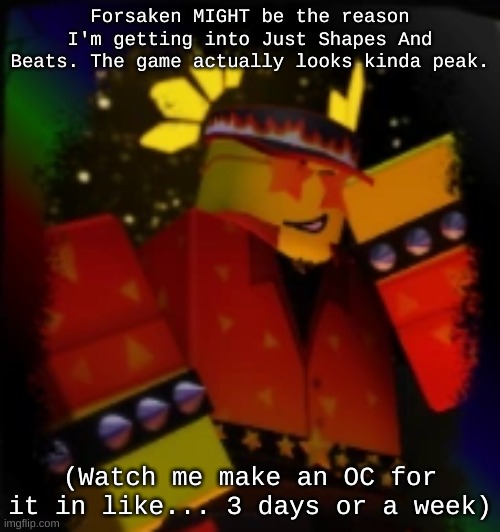 CLOSE TO MEEEE CLOSE TO MEEE CLOSE TO MEEEE | Forsaken MIGHT be the reason I'm getting into Just Shapes And Beats. The game actually looks kinda peak. (Watch me make an OC for it in like... 3 days or a week) | image tagged in milestone elliot | made w/ Imgflip meme maker