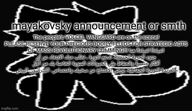 mayakovsky announcement | The people’s VOLCEL VANGUARD are on the scene! PLEASE RESERVE YOUR PRECIOUS BODILY FLUIDS FOR STRATEGIC ACTS OF MASS REVOLUTIONARY CUMMING!!! انتباه!! انتباه!! هنا جنود الحرية الجنسية. لدعم الثورة ، نطلب منك الابتعاد عن أي أفكار جنسية والحفاظ على الحيوانات المنوية الخاصة بك من أجل العربدة الثورية الجماعية. يرجى الامتناع عن سخيف وامتصاص. الليبراليون البيض! | image tagged in mayakovsky announcement | made w/ Imgflip meme maker