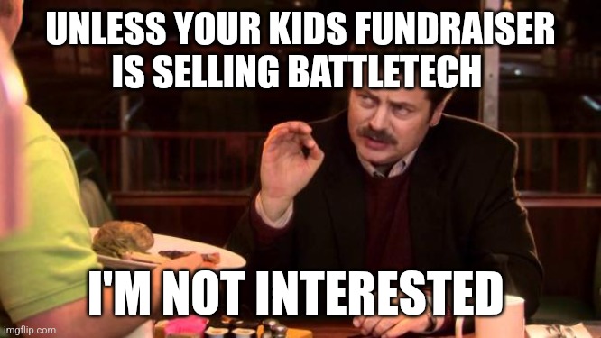 Ron Swanson | UNLESS YOUR KIDS FUNDRAISER IS SELLING BATTLETECH; I'M NOT INTERESTED | image tagged in ron swanson | made w/ Imgflip meme maker