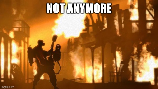 Pyro | NOT ANYMORE | image tagged in pyro | made w/ Imgflip meme maker