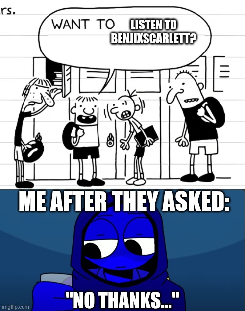 LISTEN TO BENJIXSCARLETT? ME AFTER THEY ASKED:; "NO THANKS..." | image tagged in diary of a wimpy kid,sprunki | made w/ Imgflip meme maker