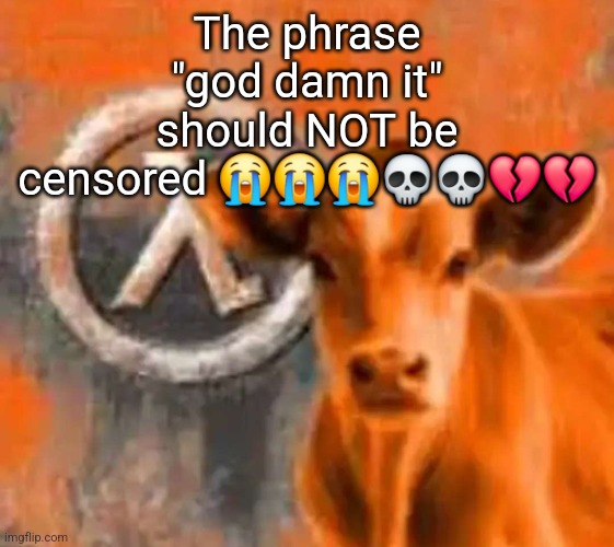 idk | The phrase "god damn it" should NOT be censored 😭😭😭💀💀💔💔 | image tagged in calf-life 1 | made w/ Imgflip meme maker