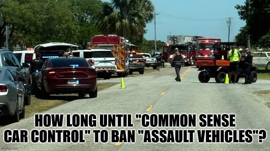 Deranged Libtards | HOW LONG UNTIL "COMMON SENSE CAR CONTROL" TO BAN "ASSAULT VEHICLES"? | image tagged in deranged libtards | made w/ Imgflip meme maker