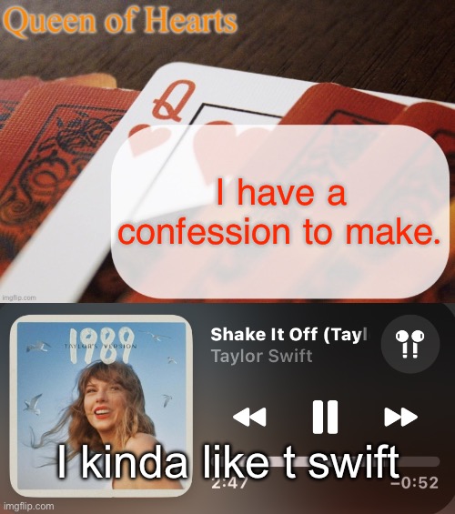 I have a confession to make. I kinda like t swift | image tagged in queen of hearts announcement | made w/ Imgflip meme maker