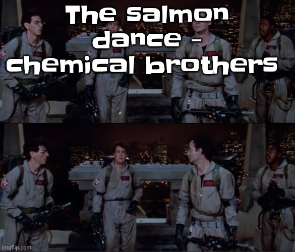 This song actually a banger fr | The salmon dance - chemical brothers | image tagged in bro | made w/ Imgflip meme maker