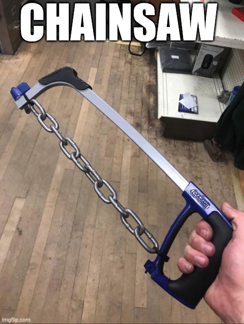 Chainsaw | CHAINSAW | image tagged in chrisjoines1 | made w/ Imgflip meme maker