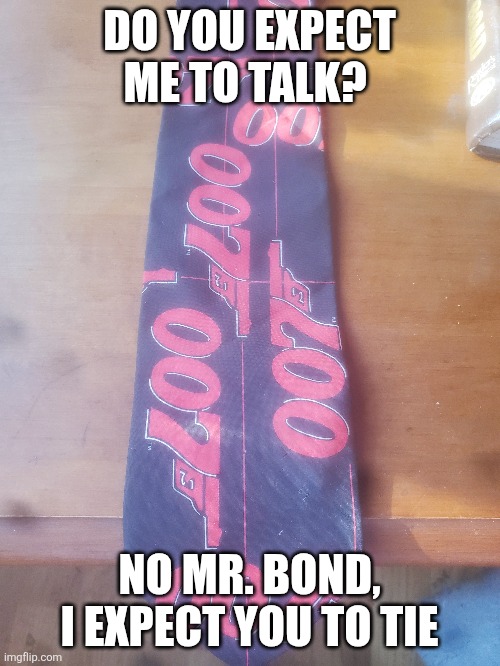 The ties that Bond | DO YOU EXPECT ME TO TALK? NO MR. BOND, I EXPECT YOU TO TIE | image tagged in memes,james bond | made w/ Imgflip meme maker