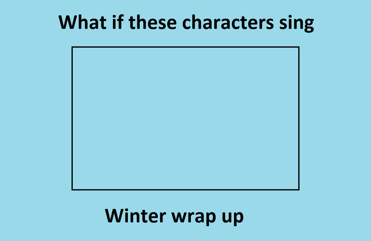 What if These Characters sing Winter Wrap Up Blank Meme Template