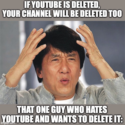 mind blown | IF YOUTUBE IS DELETED, YOUR CHANNEL WILL BE DELETED TOO; THAT ONE GUY WHO HATES YOUTUBE AND WANTS TO DELETE IT: | image tagged in mind blown | made w/ Imgflip meme maker