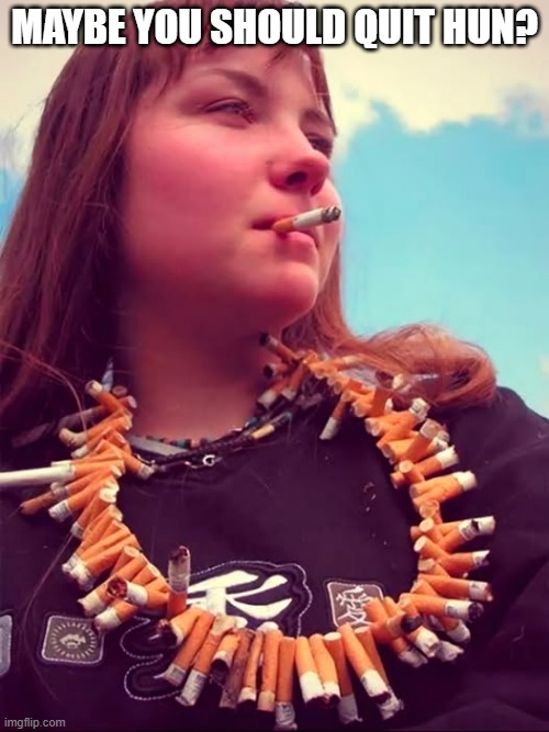 Chain Smoker | MAYBE YOU SHOULD QUIT HUN? | image tagged in cursed image | made w/ Imgflip meme maker