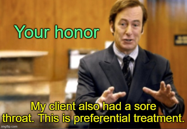 . | Your honor; My client also had a sore throat. This is preferential treatment. | image tagged in saul goodman defending | made w/ Imgflip meme maker