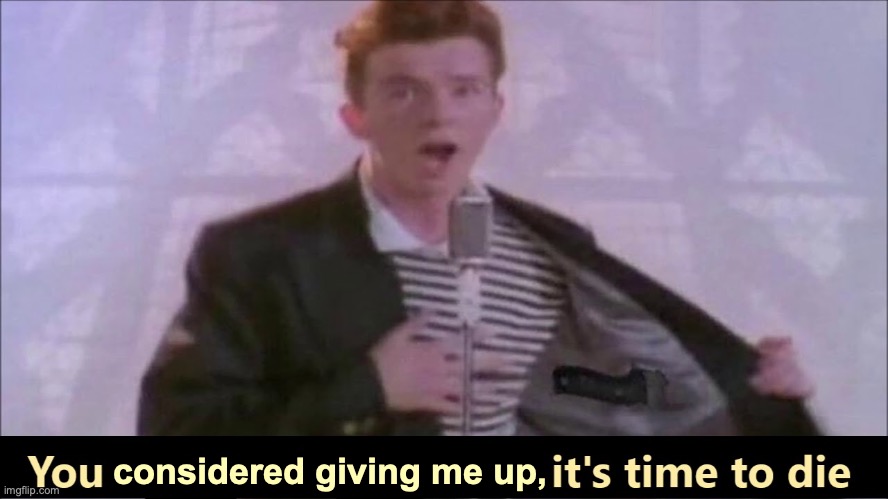 You begged for upvotes, it's time to die | considered giving me up, | image tagged in you begged for upvotes it's time to die | made w/ Imgflip meme maker