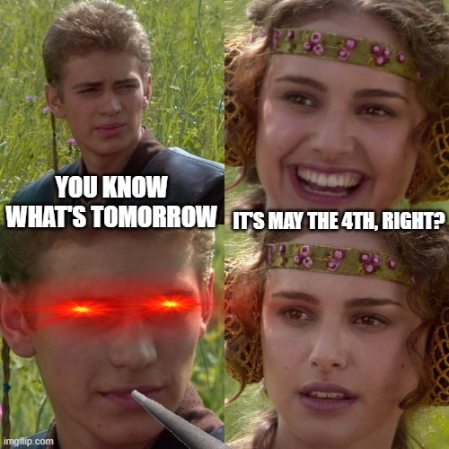 may the 4th tomorrow!!!!!!!!!!! | YOU KNOW WHAT'S TOMORROW; IT'S MAY THE 4TH, RIGHT? | image tagged in anakin padme 4 panel,may the 4th,memes,funny,star wars | made w/ Imgflip meme maker