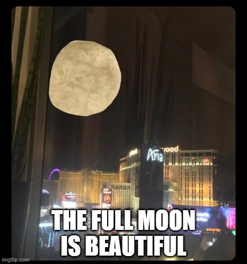 That's No Moon | THE FULL MOON IS BEAUTIFUL | image tagged in funny,memes | made w/ Imgflip meme maker