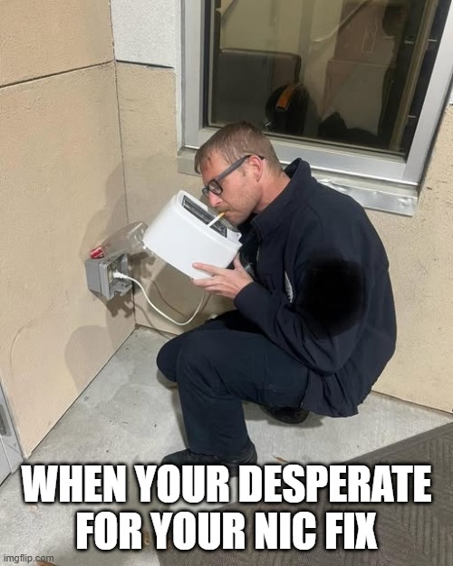 Light It Up | WHEN YOUR DESPERATE FOR YOUR NIC FIX | image tagged in funny,meme | made w/ Imgflip meme maker
