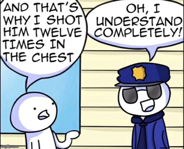AND THAT'S WHY I SHOT HIM TWELVE TIMES IN THE CHEST | image tagged in and that's why i shot him twelve times in the chest | made w/ Imgflip meme maker