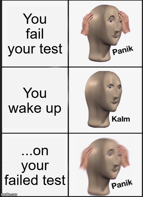 This one grade won't affect me.  *Fails class* WoW, WhO cOuLd'Ve PrEdIcTeD tHiS? | You fail your test; You wake up; ...on your failed test | image tagged in memes,panik kalm panik | made w/ Imgflip meme maker