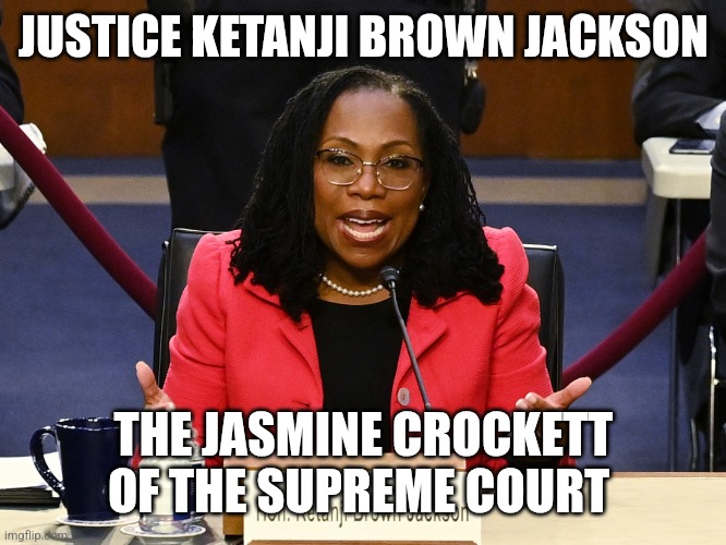 Ketanji Brown Jackson | JUSTICE KETANJI BROWN JACKSON; THE JASMINE CROCKETT OF THE SUPREME COURT | image tagged in ketanji brown jackson | made w/ Imgflip meme maker