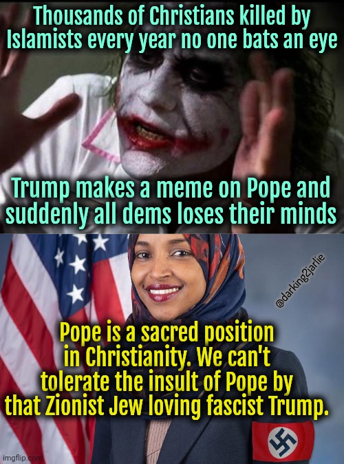 Democrats: saviors of Christianity! Orange Man is evil. | Thousands of Christians killed by Islamists every year no one bats an eye; Trump makes a meme on Pope and suddenly all dems loses their minds; @darking2jarlie; Pope is a sacred position in Christianity. We can't tolerate the insult of Pope by that Zionist Jew loving fascist Trump. | image tagged in donald trump,trump,democrats,christianity,politics | made w/ Imgflip meme maker
