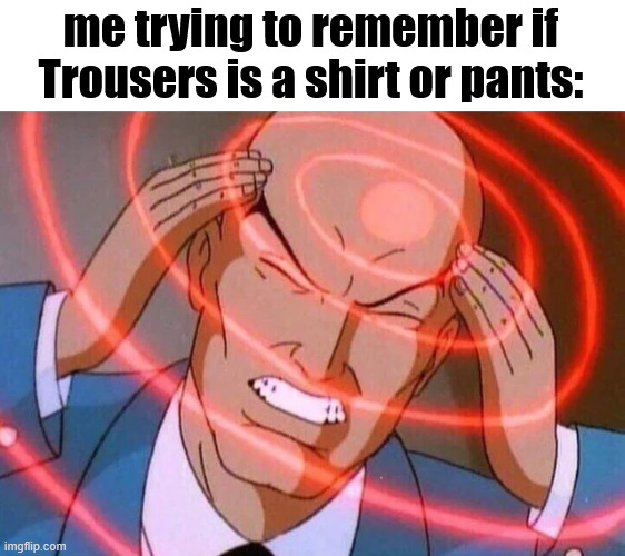 i always forget for some reason | me trying to remember if Trousers is a shirt or pants: | image tagged in trying to remember | made w/ Imgflip meme maker