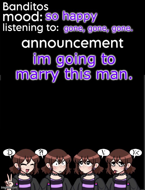 banditos announcement temp 2 | so happy; gone, gone, gone. im going to marry this man. | image tagged in banditos announcement temp 2 | made w/ Imgflip meme maker