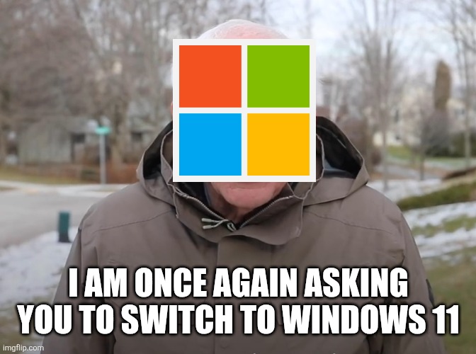 Windows meme | I AM ONCE AGAIN ASKING YOU TO SWITCH TO WINDOWS 11 | image tagged in bernie sanders once again asking,windows,windows 11,windows 10,microsoft | made w/ Imgflip meme maker