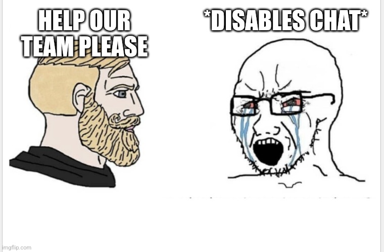 Chad vs soyjack | *DISABLES CHAT*; HELP OUR TEAM PLEASE | image tagged in chad vs soyjack | made w/ Imgflip meme maker